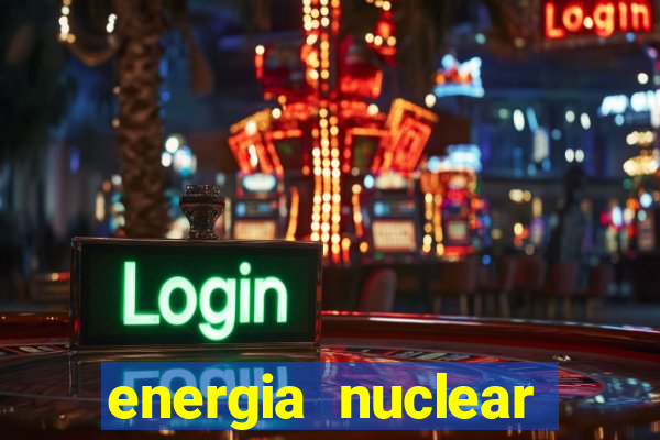 energia nuclear vantagens e desvantagens